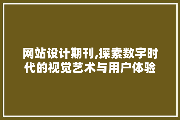 网站设计期刊,探索数字时代的视觉艺术与用户体验 AI简讯