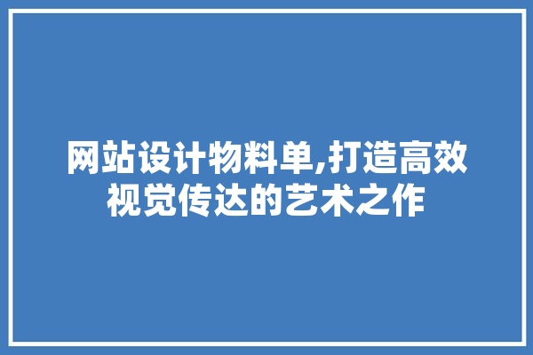网站设计物料单,打造高效视觉传达的艺术之作