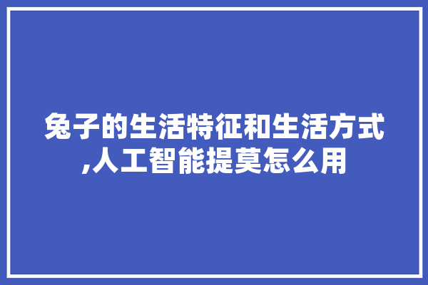兔子的生活特征和生活方式,人工智能提莫怎么用