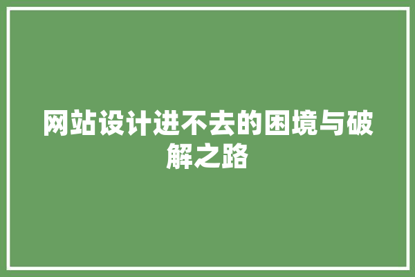 网站设计进不去的困境与破解之路 科技快讯