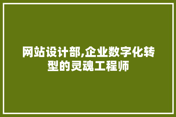 网站设计部,企业数字化转型的灵魂工程师 智能写作