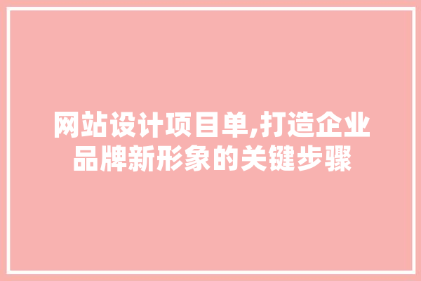 网站设计项目单,打造企业品牌新形象的关键步骤 云服务