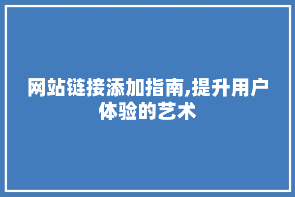 网站链接添加指南,提升用户体验的艺术 计算机