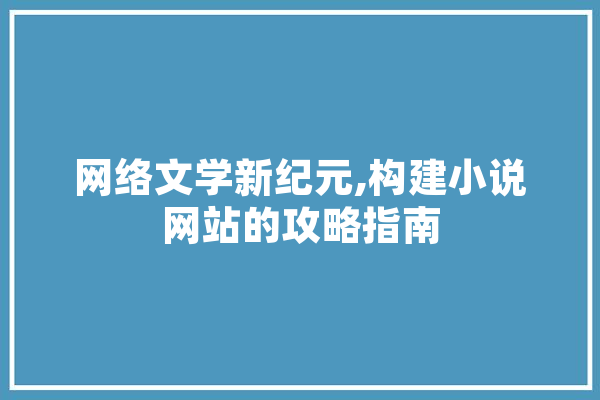 网络文学新纪元,构建小说网站的攻略指南