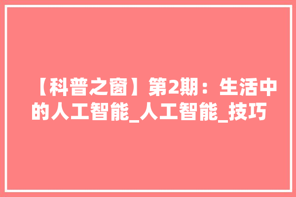 【科普之窗】第2期：生活中的人工智能_人工智能_技巧 AI快讯