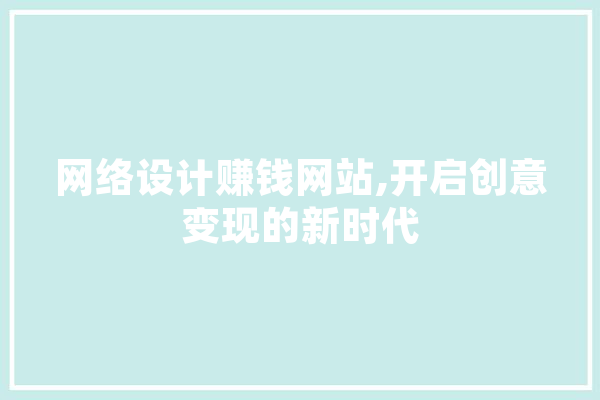 网络设计赚钱网站,开启创意变现的新时代 AI简讯