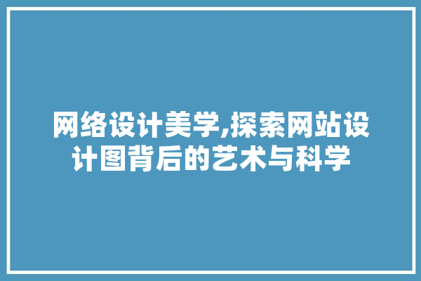 网络设计美学,探索网站设计图背后的艺术与科学 AI快讯