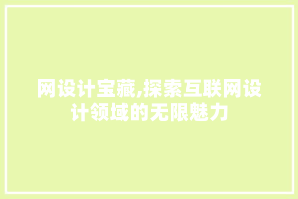 网设计宝藏,探索互联网设计领域的无限魅力