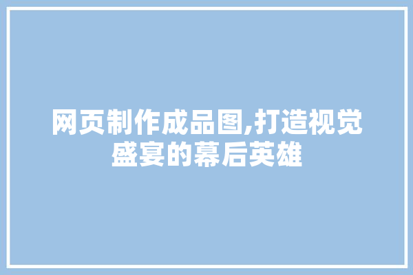 网页制作成品图,打造视觉盛宴的幕后英雄