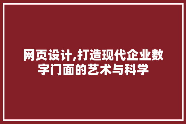 网页设计,打造现代企业数字门面的艺术与科学 智能问答