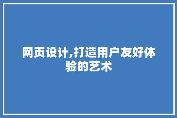 网页设计,打造用户友好体验的艺术 云服务