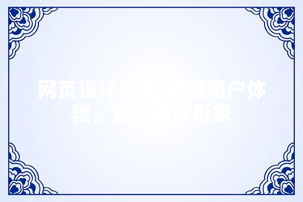 网页设计头部,把握用户体验，塑造品牌形象 云服务