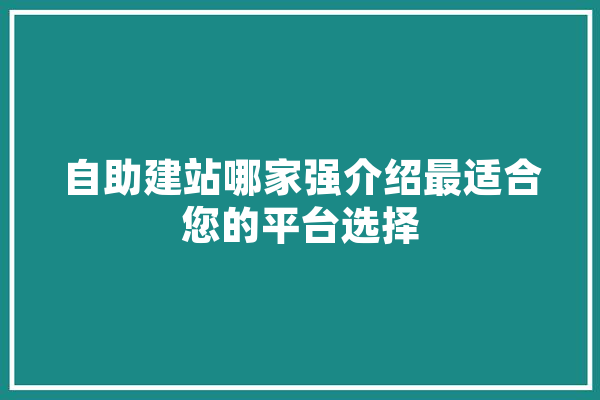 自助建站哪家强介绍最适合您的平台选择 科技快讯