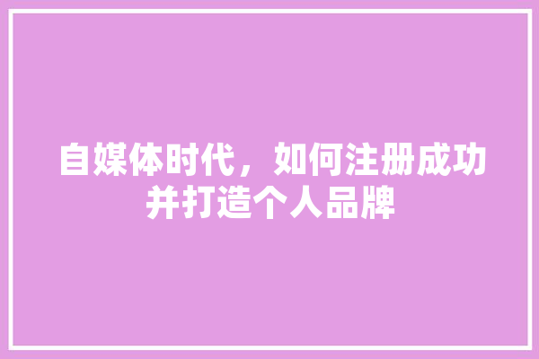 自媒体时代，如何注册成功并打造个人品牌