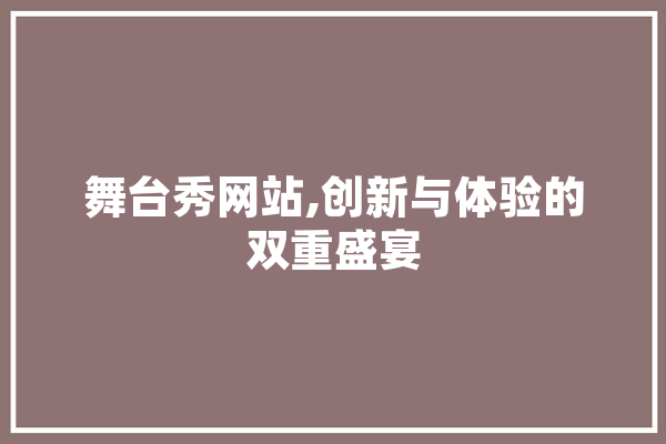 舞台秀网站,创新与体验的双重盛宴