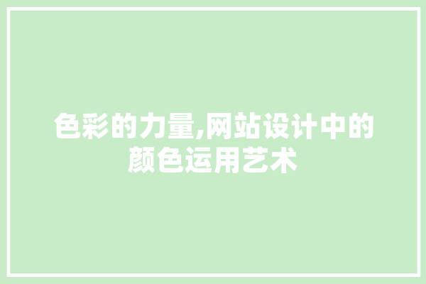 色彩的力量,网站设计中的颜色运用艺术 智能写作