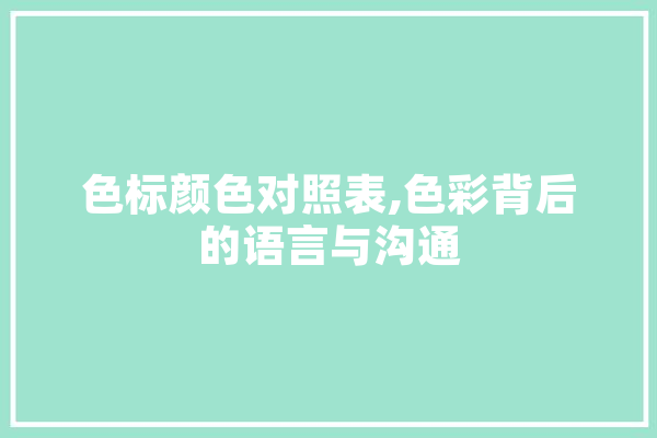 色标颜色对照表,色彩背后的语言与沟通 智能问答