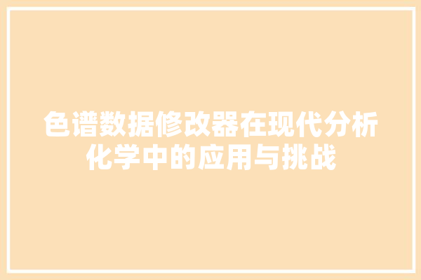 色谱数据修改器在现代分析化学中的应用与挑战