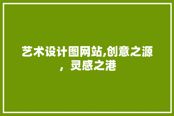 艺术设计图网站,创意之源，灵感之港 AI简讯