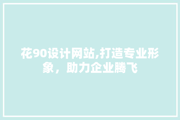 花90设计网站,打造专业形象，助力企业腾飞 计算机