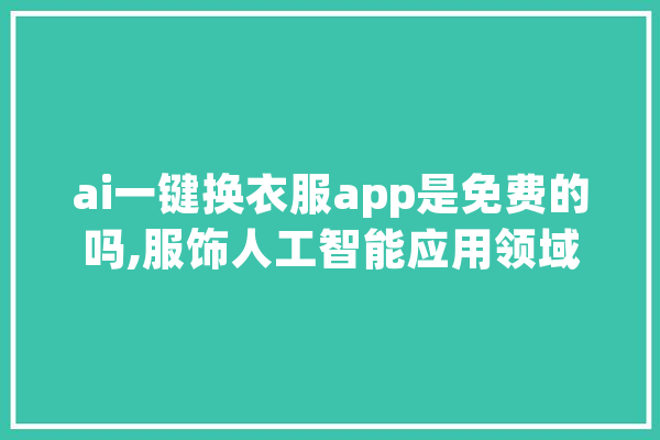 ai一键换衣服app是免费的吗,服饰人工智能应用领域