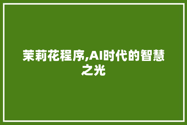 茉莉花程序,AI时代的智慧之光 云服务