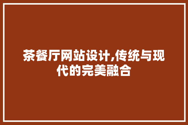 茶餐厅网站设计,传统与现代的完美融合