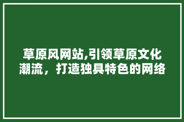 草原风网站,引领草原文化潮流，打造独具特色的网络平台