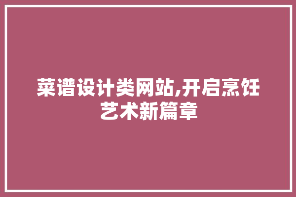 菜谱设计类网站,开启烹饪艺术新篇章 云服务