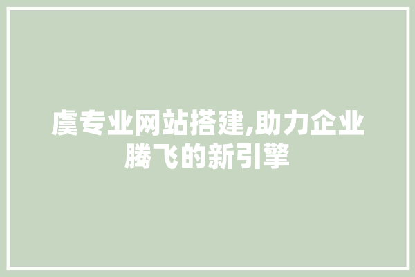 虞专业网站搭建,助力企业腾飞的新引擎 云服务