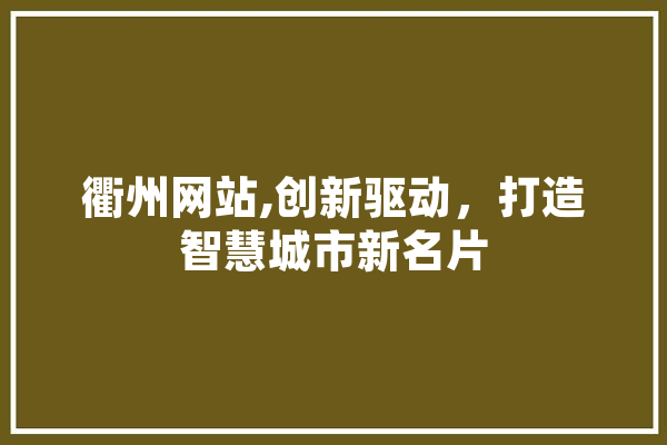 衢州网站,创新驱动，打造智慧城市新名片 文字写作