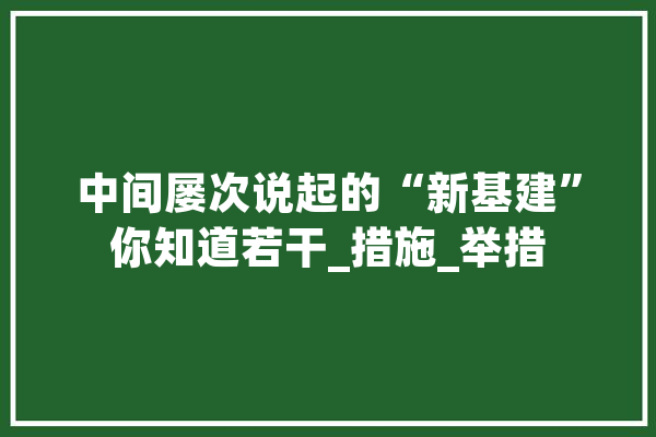 中间屡次说起的“新基建”你知道若干_措施_举措