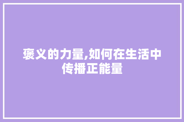 褒义的力量,如何在生活中传播正能量