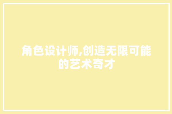 角色设计师,创造无限可能的艺术奇才