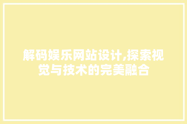 解码娱乐网站设计,探索视觉与技术的完美融合 文字写作
