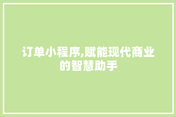 订单小程序,赋能现代商业的智慧助手 计算机