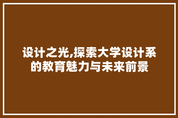 设计之光,探索大学设计系的教育魅力与未来前景