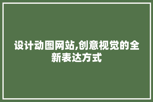 设计动图网站,创意视觉的全新表达方式 智能问答