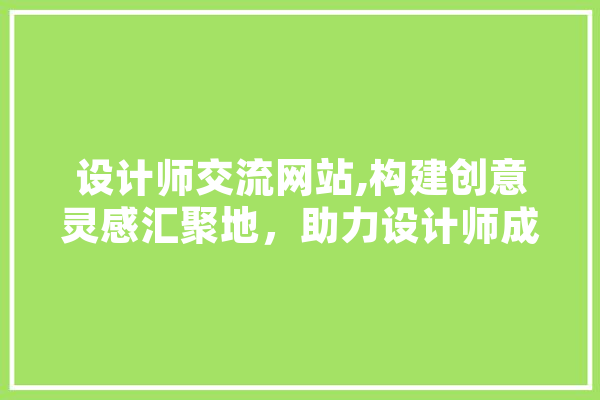 设计师交流网站,构建创意灵感汇聚地，助力设计师成长