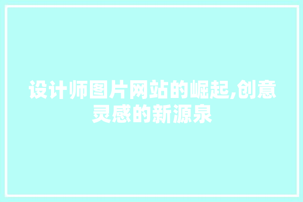设计师图片网站的崛起,创意灵感的新源泉 AI快讯