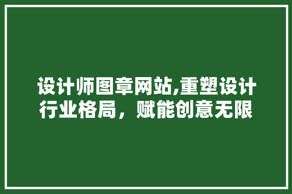 设计师图章网站,重塑设计行业格局，赋能创意无限 智能问答