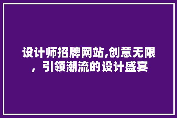 设计师招牌网站,创意无限，引领潮流的设计盛宴 AI简讯