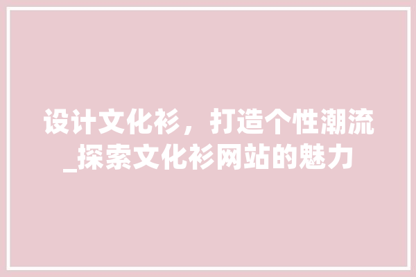 设计文化衫，打造个性潮流_探索文化衫网站的魅力 智能问答