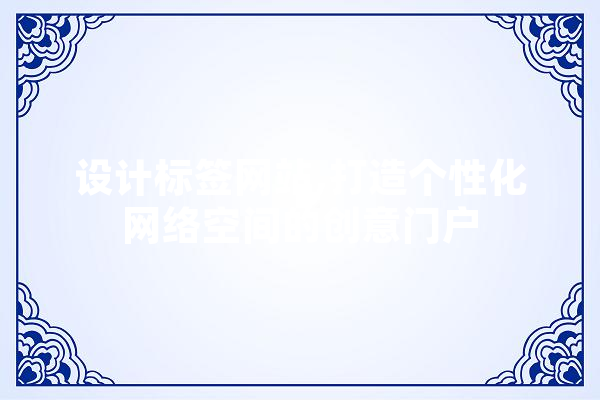 设计标签网站,打造个性化网络空间的创意门户 智能问答