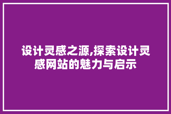 设计灵感之源,探索设计灵感网站的魅力与启示