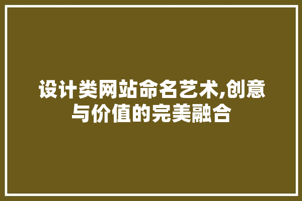 设计类网站命名艺术,创意与价值的完美融合 智能写作