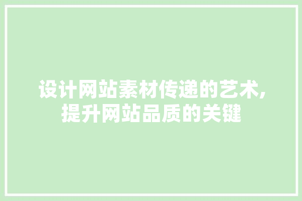 设计网站素材传递的艺术,提升网站品质的关键 文字写作