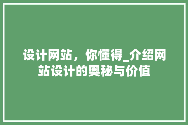 设计网站，你懂得_介绍网站设计的奥秘与价值 AI简讯