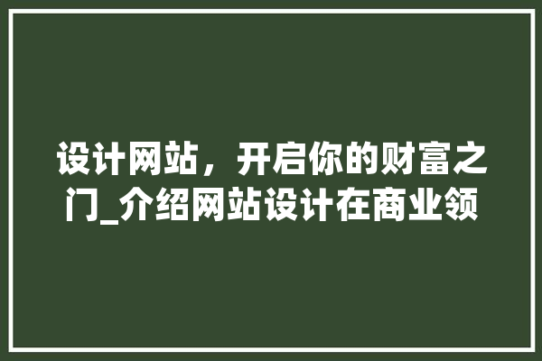 设计网站，开启你的财富之门_介绍网站设计在商业领域的盈利之路