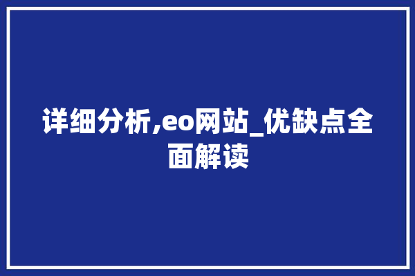详细分析,eo网站_优缺点全面解读 智能助手